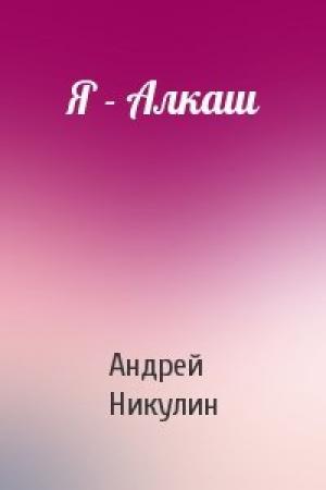 Обложка книги «Я - Алкаш» — Андрей Никулин