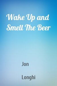 Wake Up and Smell The Beer