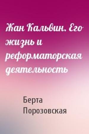 Обложка книги «Жан Кальвин. Его жизнь и реформаторская деятельность» — Берта Порозовская