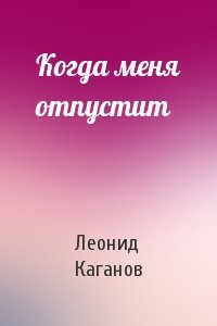 Леонид Каганов - Когда меня отпустит
