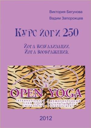 Обложка книги «Курс Йоги 250. Йога Визуализации. Йога Воображения» — Виктория Бегунова, Вадим Запорожцев