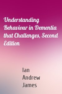 Understanding Behaviour in Dementia that Challenges, Second Edition