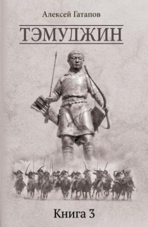 Обложка книги «Тэмуджин. Книга 3» — Алексей Гатапов