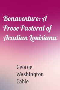 Bonaventure: A Prose Pastoral of Acadian Louisiana