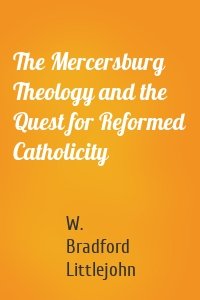 The Mercersburg Theology and the Quest for Reformed Catholicity