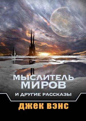 Обложка книги «Мыслитель Миров и другие рассказы» — Джек Вэнс