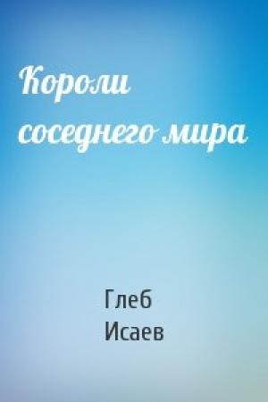 Обложка книги «Короли соседнего мира» — Глеб Исаев