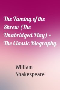 The Taming of the Shrew (The Unabridged Play) + The Classic Biography