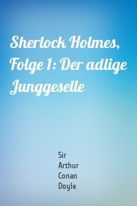 Sherlock Holmes, Folge 1: Der adlige Junggeselle
