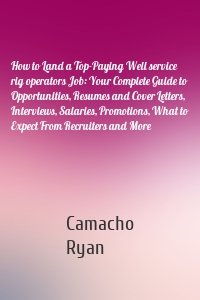 How to Land a Top-Paying Well service rig operators Job: Your Complete Guide to Opportunities, Resumes and Cover Letters, Interviews, Salaries, Promotions, What to Expect From Recruiters and More