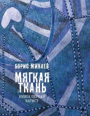 Обложка книги «Мягкая ткань. Книга 1. Батист» — Борис Минаев