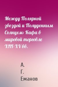 Между Полярной звездой и Полуденным Солнцем: Кафа в мировой торговле XIII–XV вв.