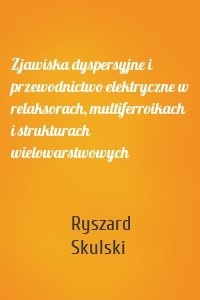 Zjawiska dyspersyjne i przewodnictwo elektryczne w relaksorach, multiferroikach i strukturach wielowarstwowych