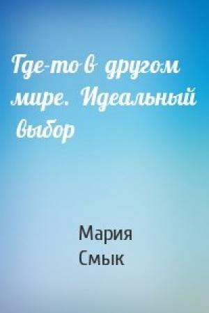 Обложка книги «Где-то в  другом  мире.  Идеальный  выбор» — Мария Смык