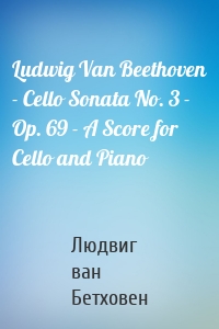 Ludwig Van Beethoven - Cello Sonata No. 3 - Op. 69 - A Score for Cello and Piano