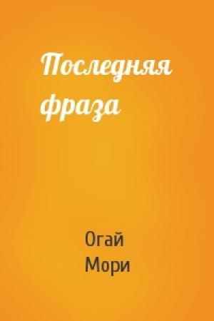 Обложка книги «Последняя фраза» — Огай Мори