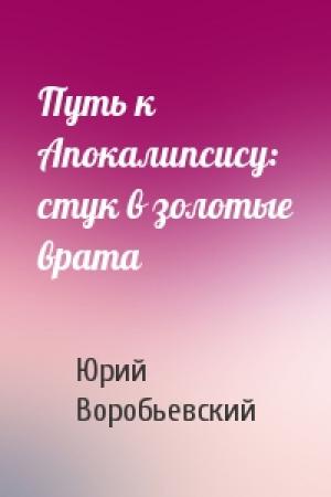 Обложка книги «Путь к Апокалипсису: стук в золотые врата» — Юрий Воробьевский