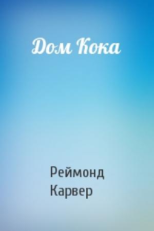 Обложка книги «Дом Кока» — Реймонд Карвер