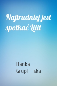 Najtrudniej jest spotkać Lilit