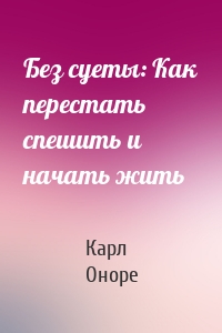 Без суеты: Как перестать спешить и начать жить