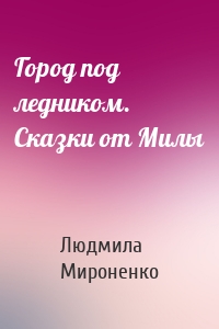 Город под ледником. Сказки от Милы