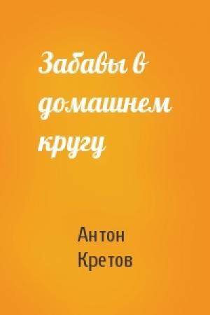 Обложка книги «Забавы в домашнем кругу» — Антон Кретов