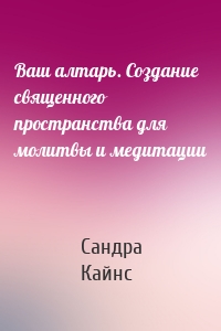 Ваш алтарь. Создание священного пространства для молитвы и медитации