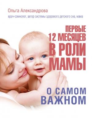 Обложка книги «Первые 12 месяцев в роли мамы. О самом важном» — Ольга Александрова