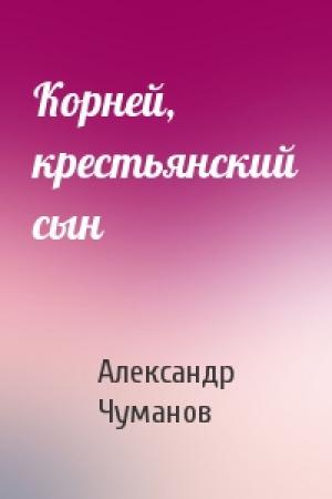 Обложка книги «Корней, крестьянский сын» — Александр Чуманов
