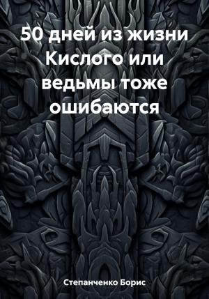 Обложка книги «50 дней из жизни Кислого или ведьмы тоже ошибаются» — Борис Степанченко