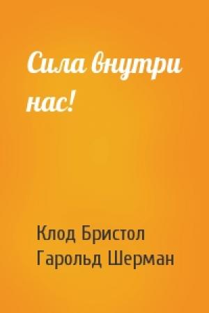 Обложка книги «Сила внутри нас!» — Клод Бристол, Гарольд Шерман