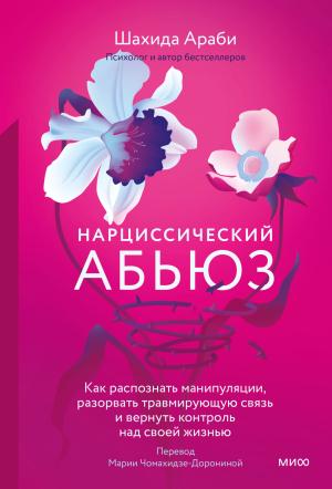Обложка книги «Нарциссический абьюз. Как распознать манипуляции, разорвать травмирующую связь и вернуть контроль над своей жизнью» — Шахида Араби