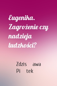 Eugenika. Zagrożenie czy nadzieja ludzkości?