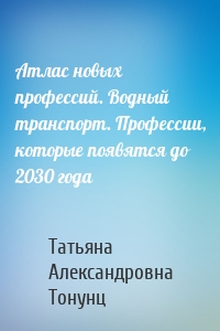 Атлас новых профессий. Водный транспорт. Профессии, которые появятся до 2030 года