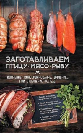 Обложка книги «Заготавливаем птицу, мясо, рыбу. Копчение, консервирование, вяление, приготовление колбас» — Анна Кобец
