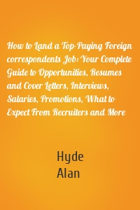 How to Land a Top-Paying Foreign correspondents Job: Your Complete Guide to Opportunities, Resumes and Cover Letters, Interviews, Salaries, Promotions, What to Expect From Recruiters and More