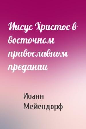 Обложка книги «Иисус Христос в восточном православном предании» — Иоанн Мейендорф