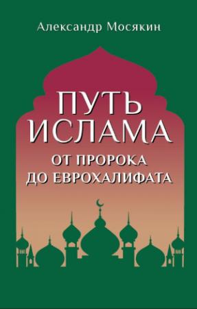Обложка книги «Путь ислама. От Пророка до Еврохалифата» — Александр Мосякин