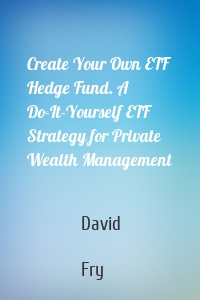 Create Your Own ETF Hedge Fund. A Do-It-Yourself ETF Strategy for Private Wealth Management