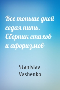 Все тоньше дней седая нить. Сборник стихов и афоризмов