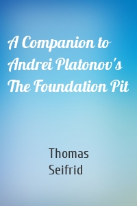 A Companion to Andrei Platonov's The Foundation Pit