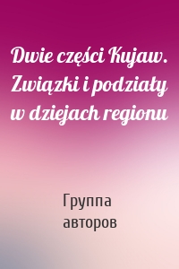 Dwie części Kujaw. Związki i podziały w dziejach regionu