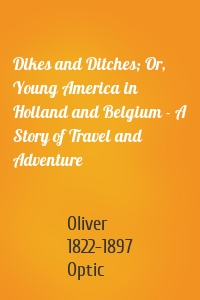 Dikes and Ditches; Or, Young America in Holland and Belgium - A Story of Travel and Adventure