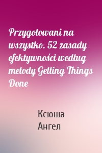 Przygotowani na wszystko. 52 zasady efektywności według metody Getting Things Done