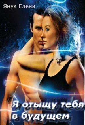 Обложка книги «Я отыщу тебя в будущем (СИ)» — Елена Янук