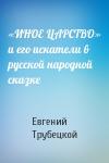 Евгений Трубецкой - «ИНОЕ ЦАРСТВО» и его искатели в русской народной сказке