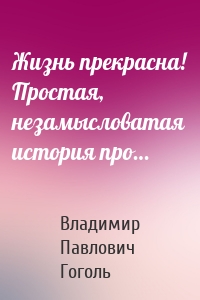 Жизнь прекрасна! Простая, незамысловатая история про…