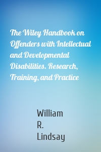 The Wiley Handbook on Offenders with Intellectual and Developmental Disabilities. Research, Training, and Practice