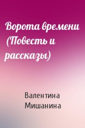 Обложка книги «Ворота времени (Повесть и рассказы)» — Валентина Мишанина