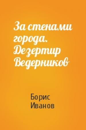 Обложка книги «За стенами города. Дезертир Ведерников» — Борис Иванов